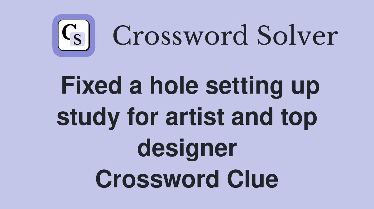 Fixed a hole setting up study for artist and top designer Crossword Clue