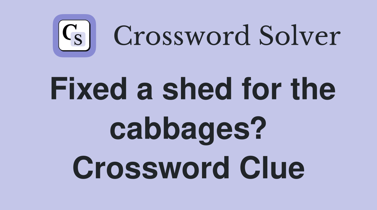 Fixed a shed for the cabbages? Crossword Clue