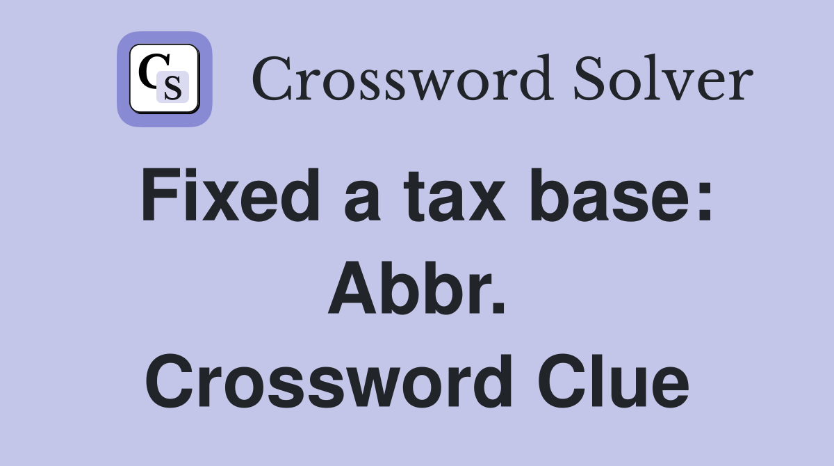 Fixed a tax base: Abbr. Crossword Clue