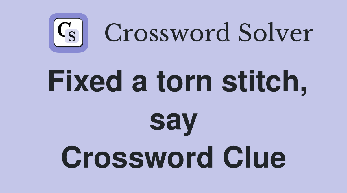 Fixed a torn stitch, say Crossword Clue