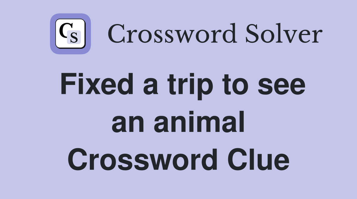 Fixed a trip to see an animal Crossword Clue