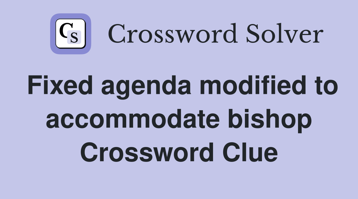 Fixed agenda modified to accommodate bishop Crossword Clue