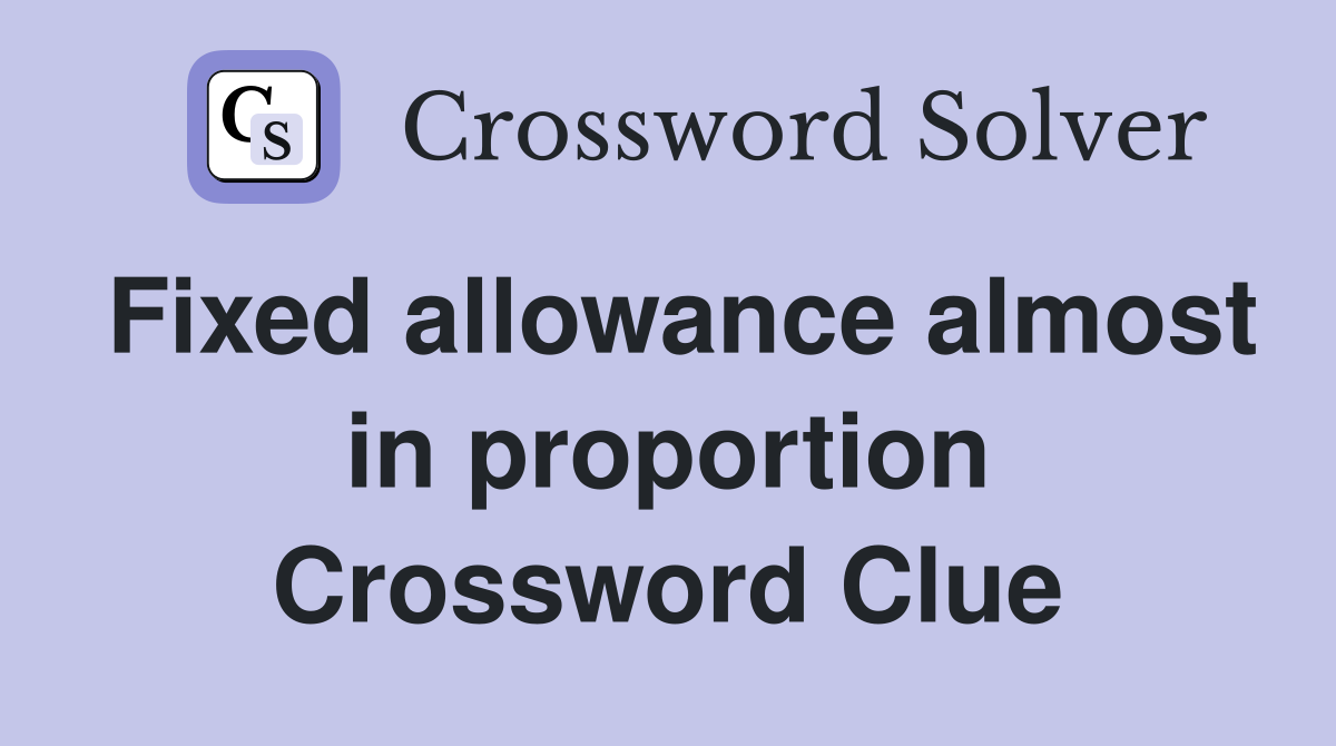 Fixed allowance almost in proportion Crossword Clue