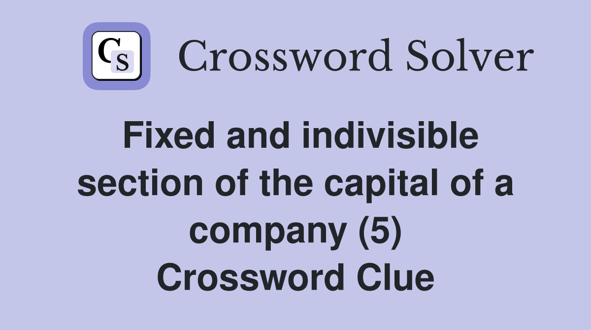 Fixed and indivisible section of the capital of a company (5) Crossword Clue