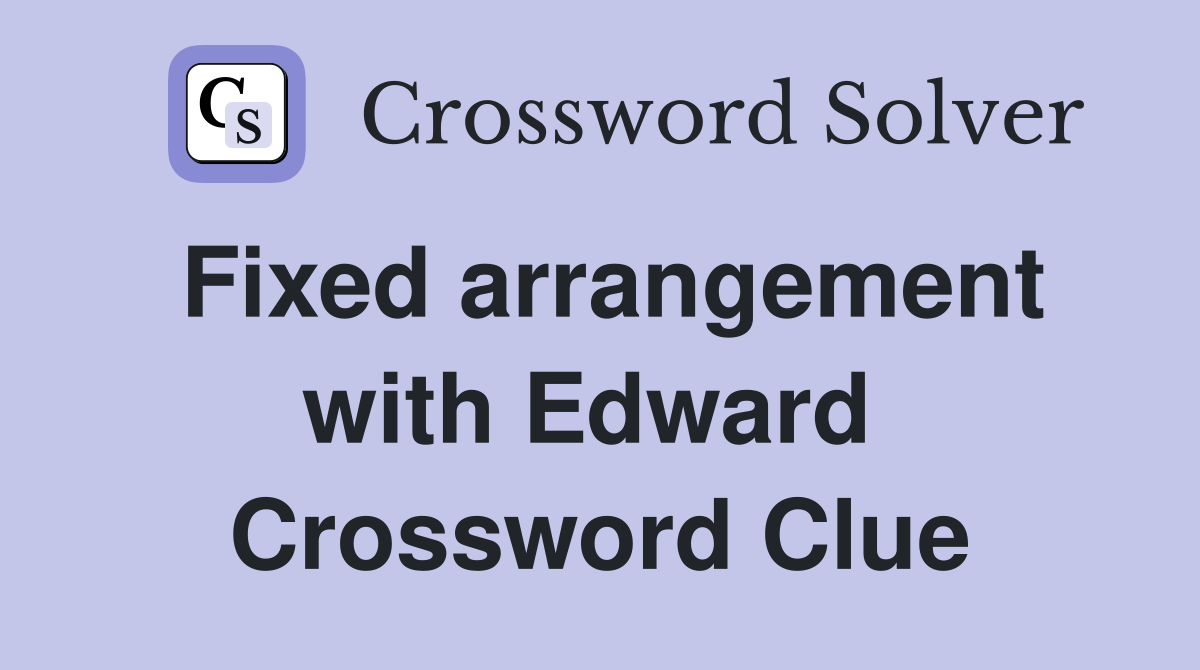 Fixed arrangement with Edward  Crossword Clue
