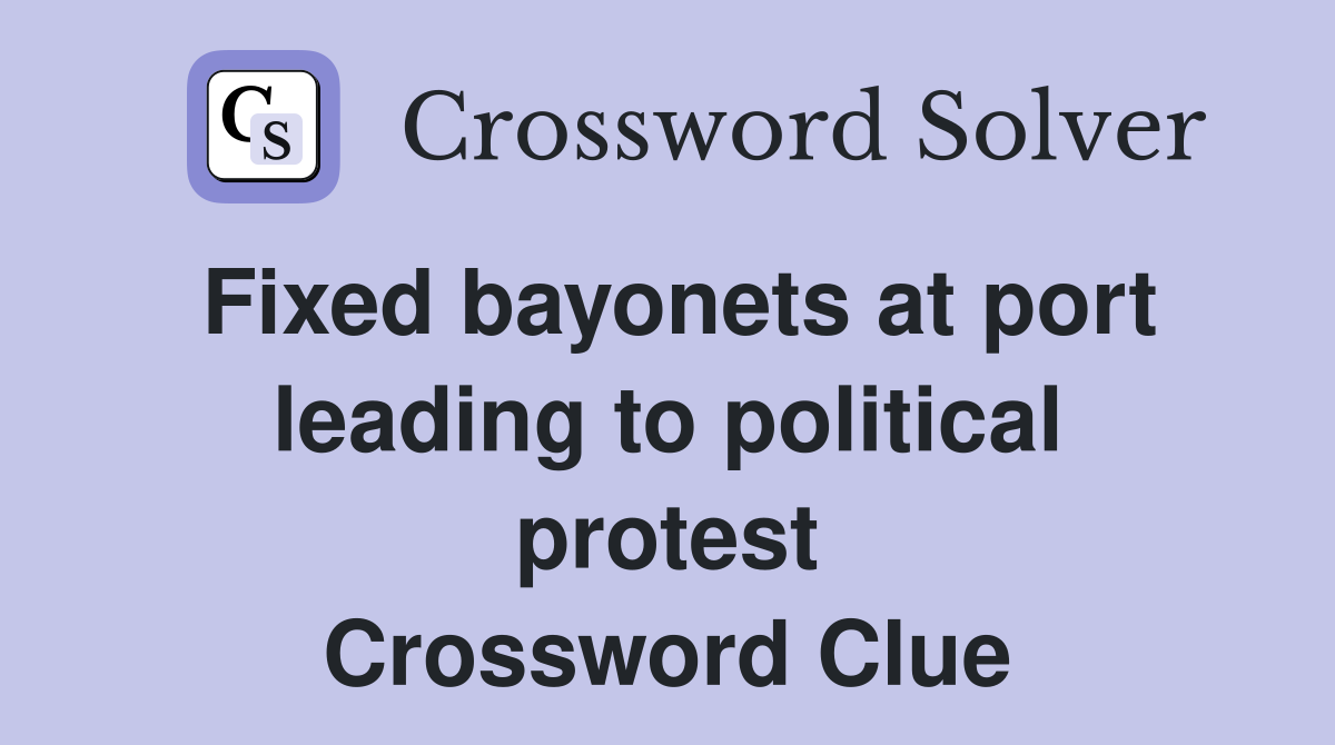 Fixed bayonets at port leading to political protest Crossword Clue