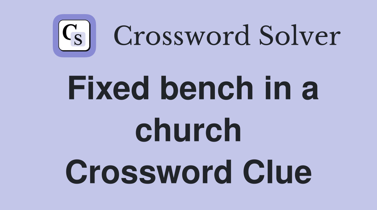 Fixed bench in a church Crossword Clue