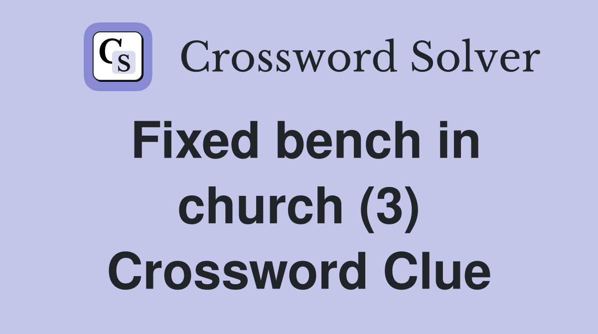 Fixed bench in church (3) Crossword Clue