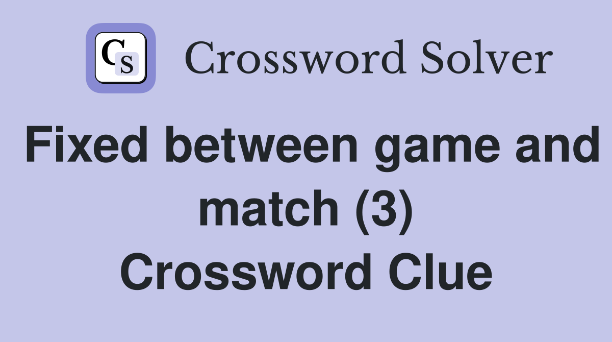 Fixed between game and match (3) Crossword Clue