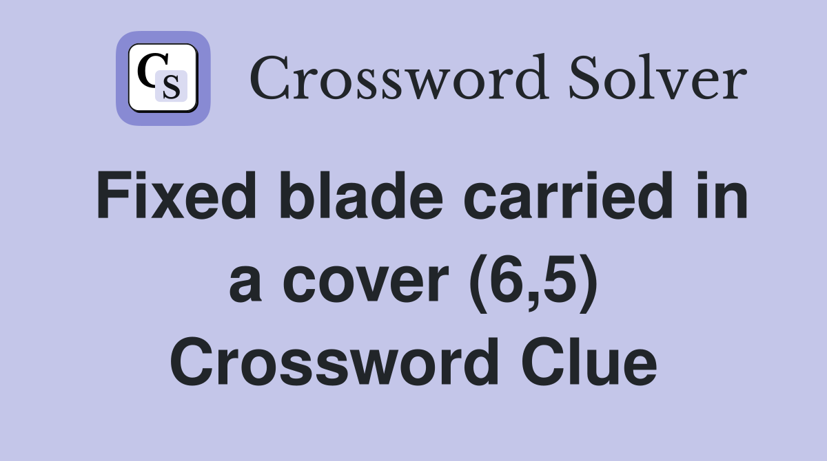 Fixed blade carried in a cover (6,5) Crossword Clue
