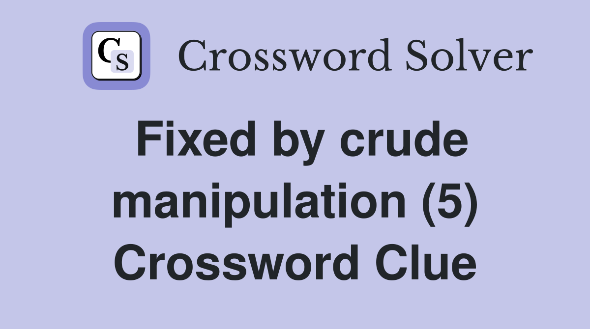 Fixed by crude manipulation (5) Crossword Clue