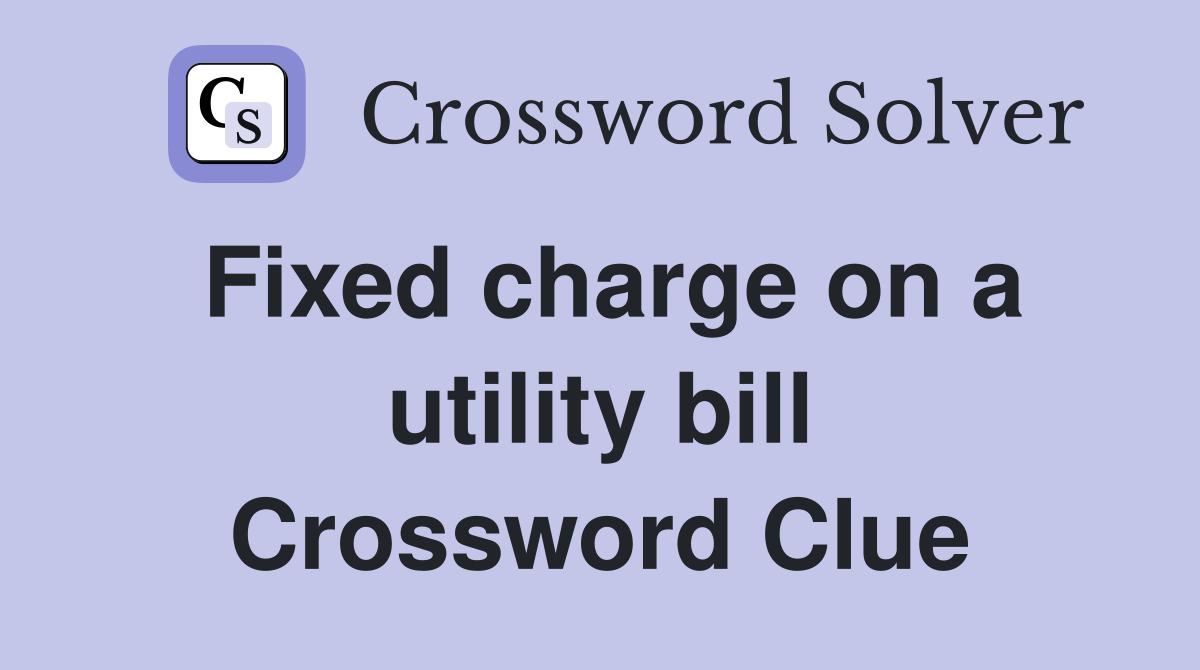 Fixed charge on a utility bill Crossword Clue