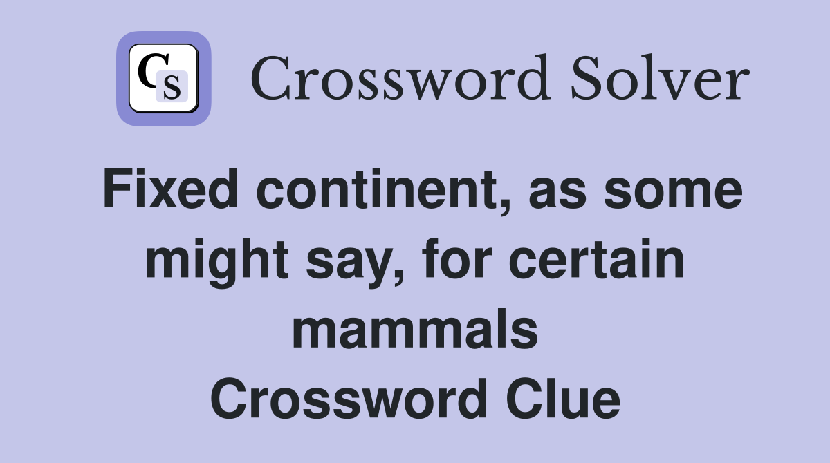 Fixed continent, as some might say, for certain mammals Crossword Clue