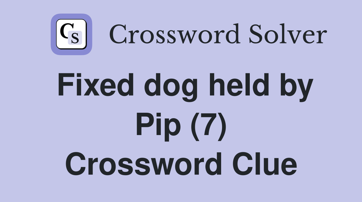 Fixed dog held by Pip (7) Crossword Clue