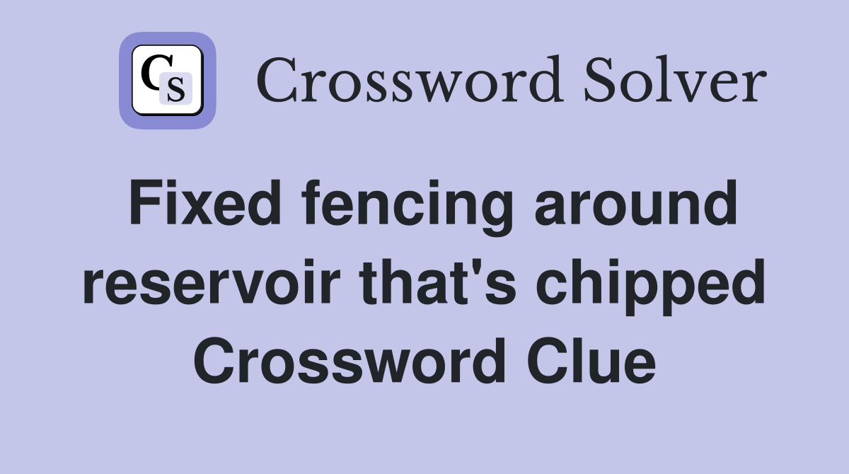 Fixed fencing around reservoir that's chipped Crossword Clue