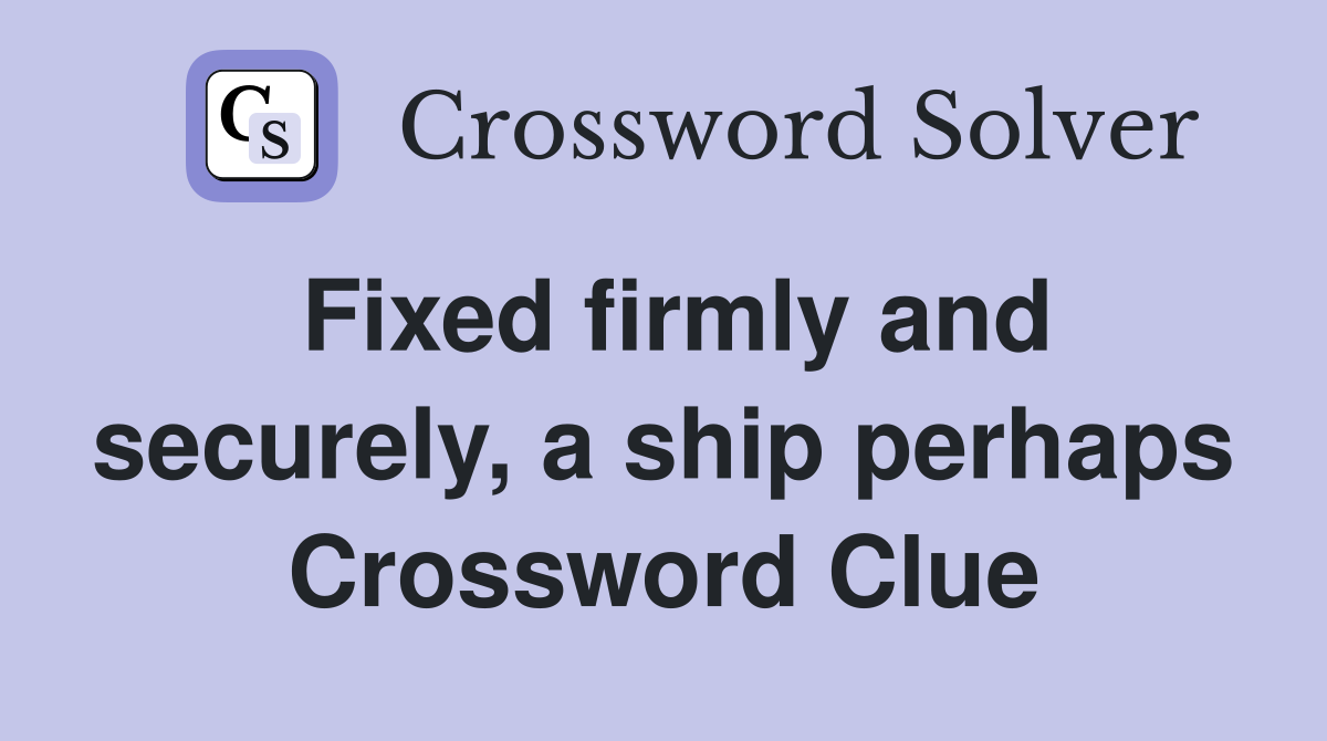 Fixed firmly and securely, a ship perhaps Crossword Clue