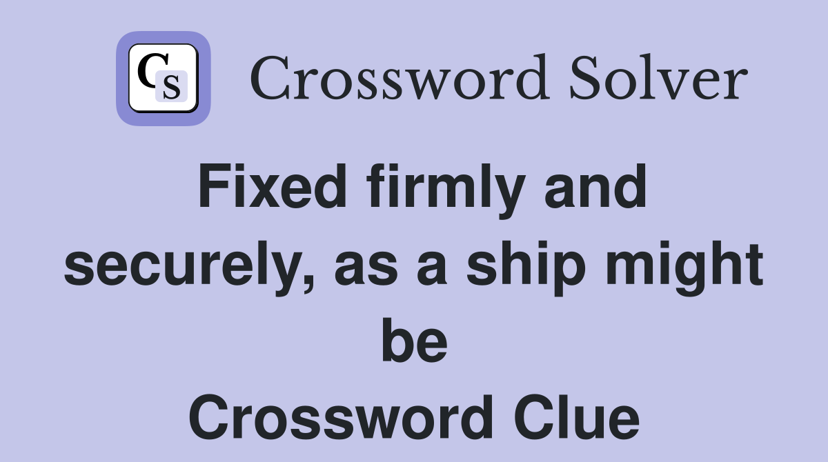Fixed firmly and securely, as a ship might be Crossword Clue