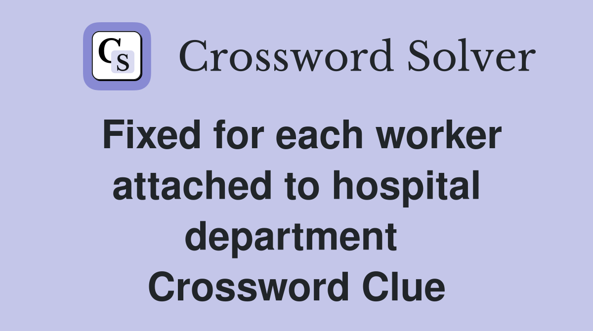 Fixed for each worker attached to hospital department  Crossword Clue