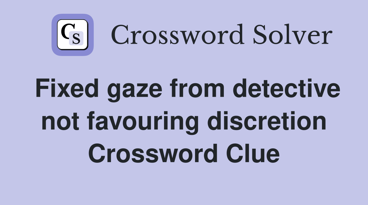 Fixed gaze from detective not favouring discretion Crossword Clue