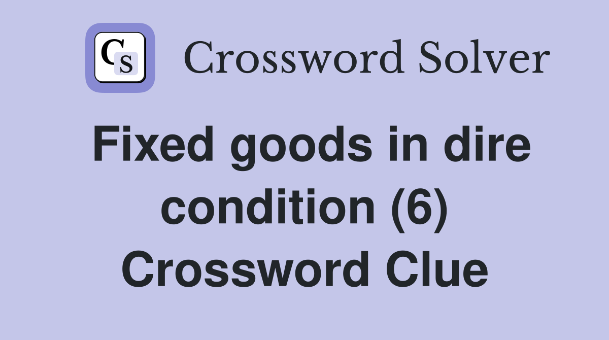 Fixed goods in dire condition (6) Crossword Clue