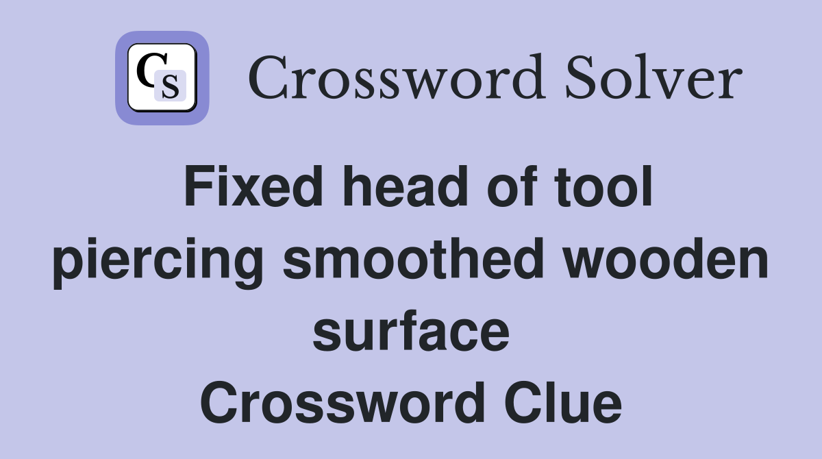Fixed head of tool piercing smoothed wooden surface Crossword Clue