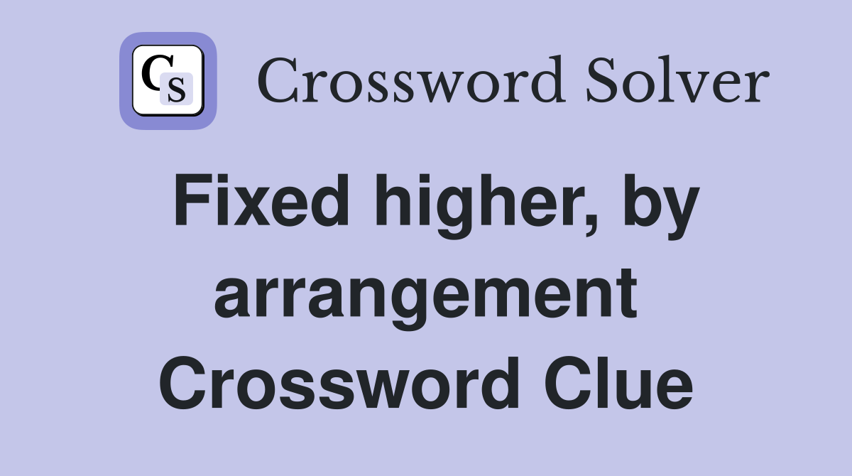 Fixed higher, by arrangement Crossword Clue