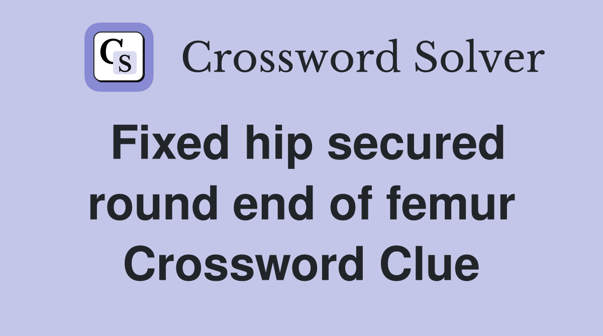Fixed hip secured round end of femur Crossword Clue