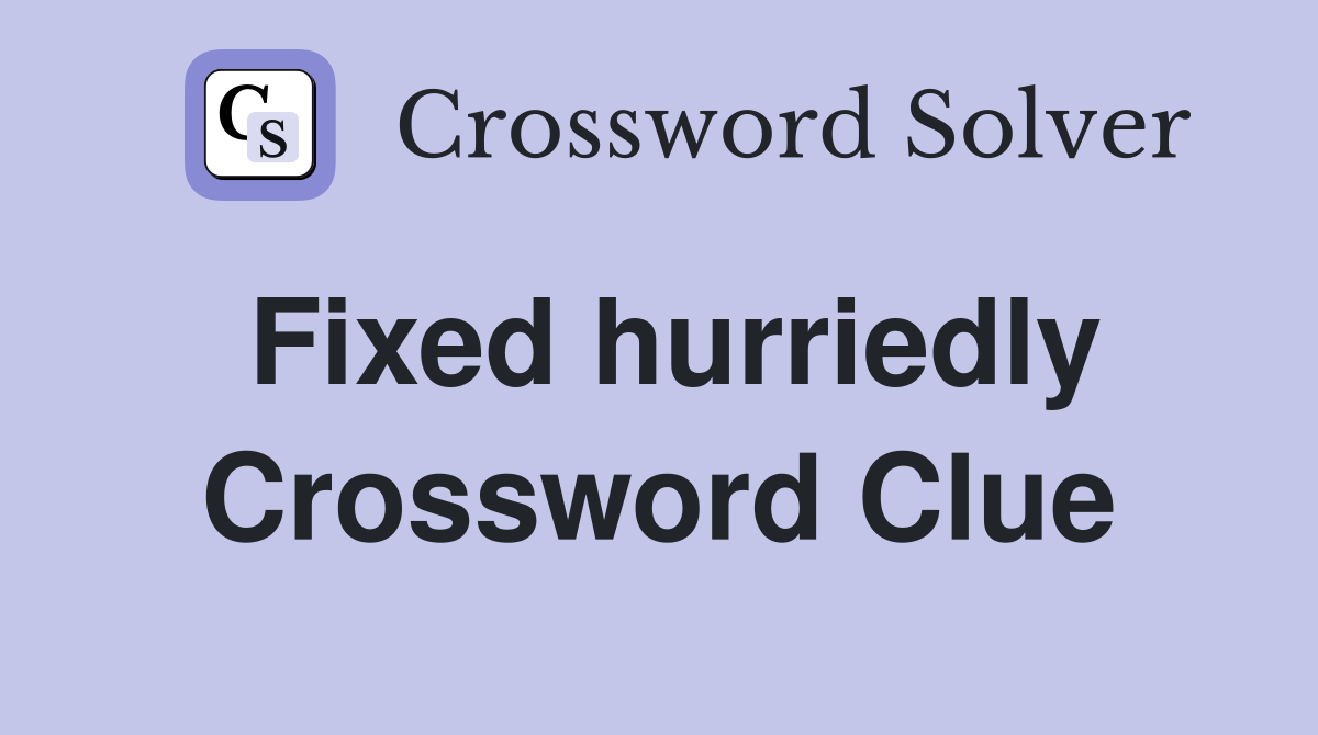 Fixed hurriedly Crossword Clue