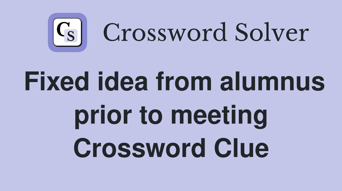 Fixed idea from alumnus prior to meeting Crossword Clue