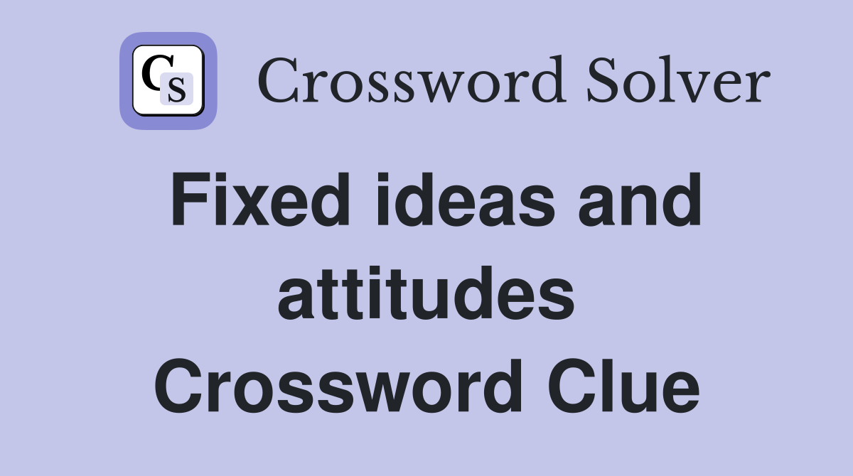 Fixed ideas and attitudes Crossword Clue