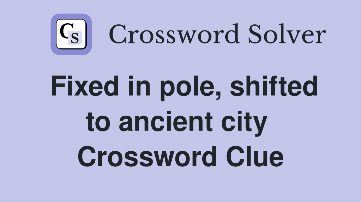 Fixed in pole, shifted to ancient city  Crossword Clue