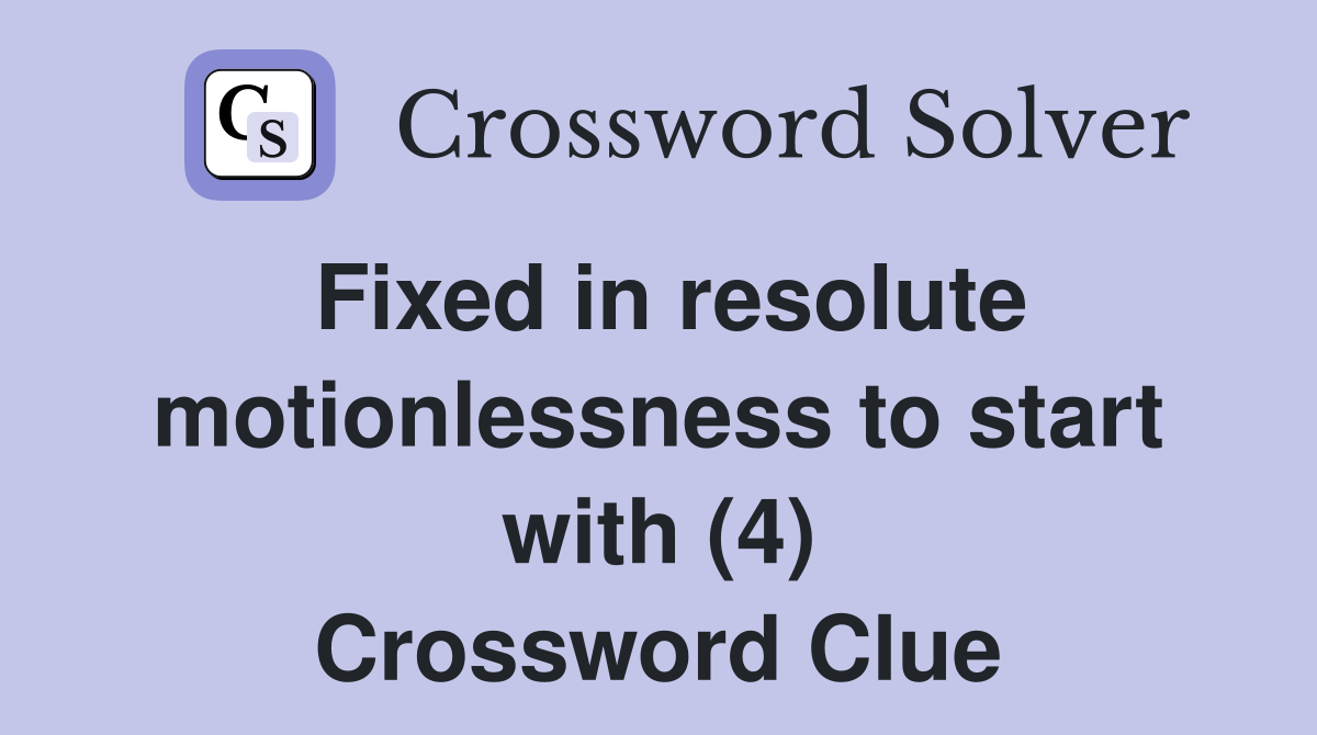 Fixed in resolute motionlessness to start with (4) Crossword Clue