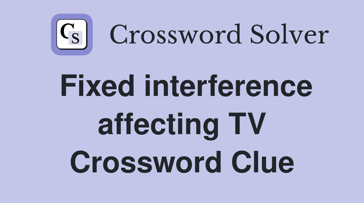 Fixed interference affecting TV Crossword Clue