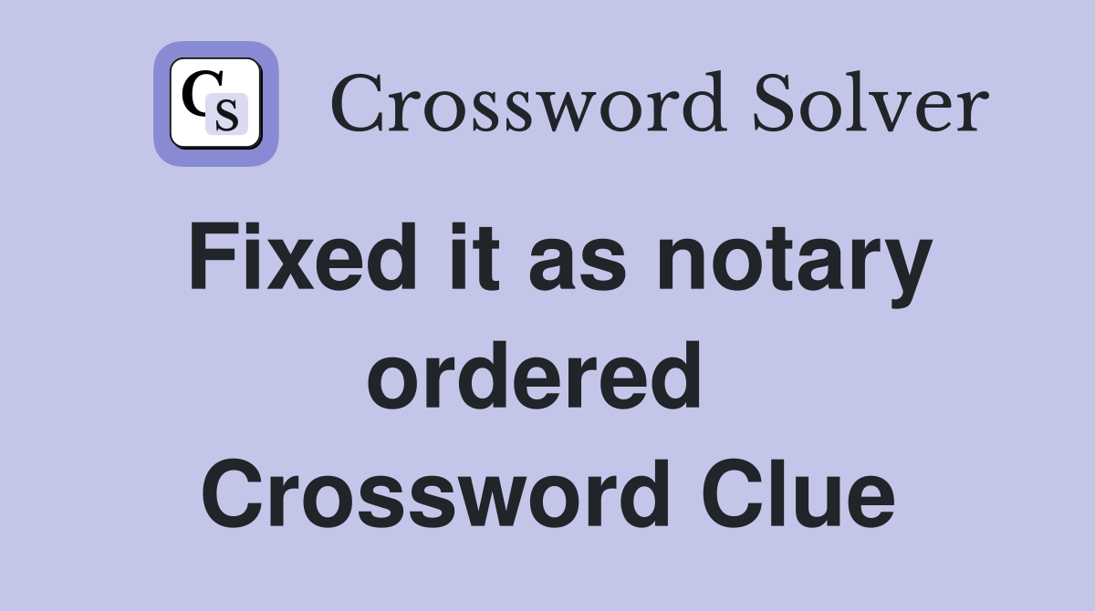 Fixed it as notary ordered  Crossword Clue