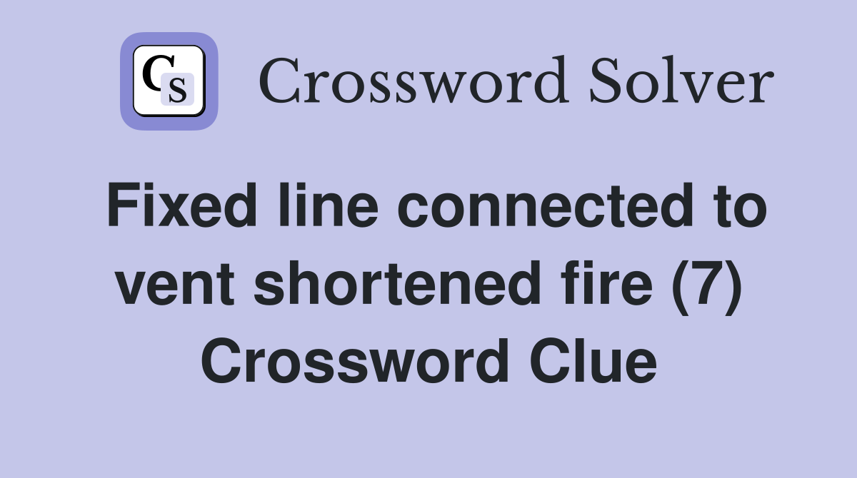 Fixed line connected to vent shortened fire (7) Crossword Clue