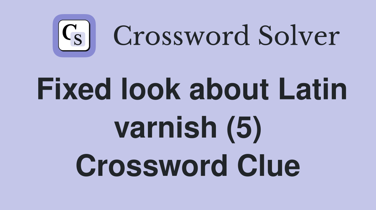 Fixed look about Latin varnish (5) Crossword Clue