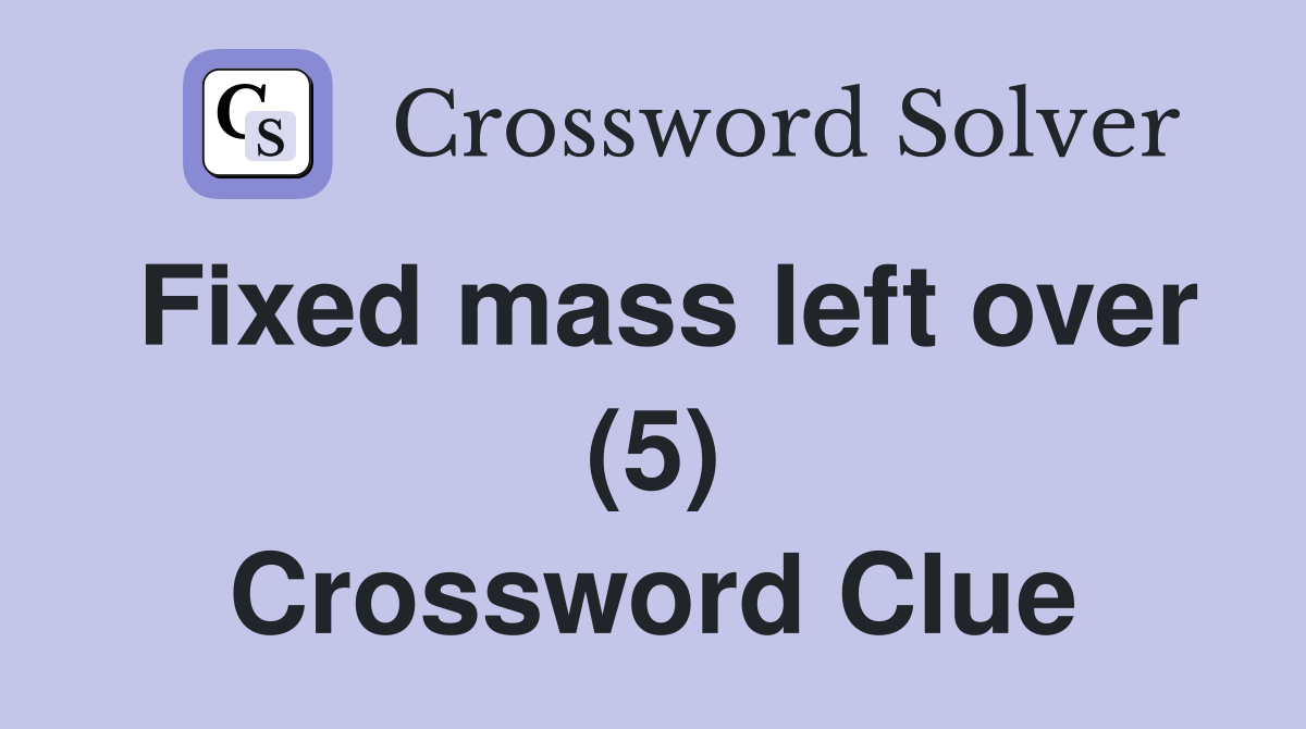 Fixed mass left over (5) Crossword Clue
