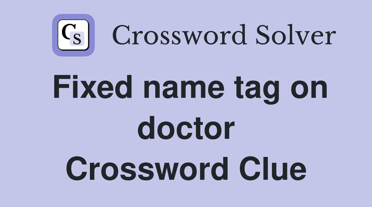 Fixed name tag on doctor Crossword Clue