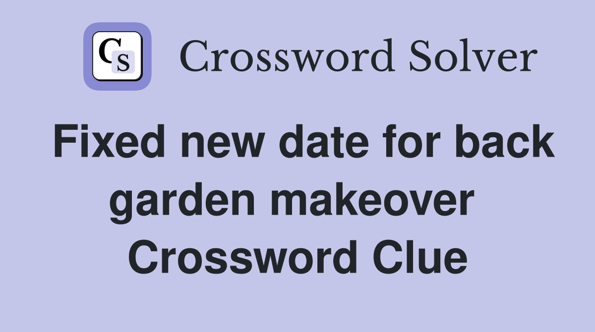 Fixed new date for back garden makeover  Crossword Clue