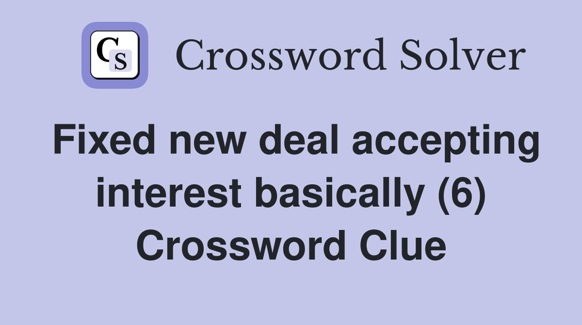 Fixed new deal accepting interest basically (6) Crossword Clue