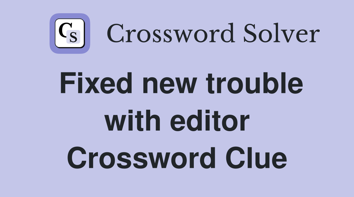 Fixed new trouble with editor Crossword Clue