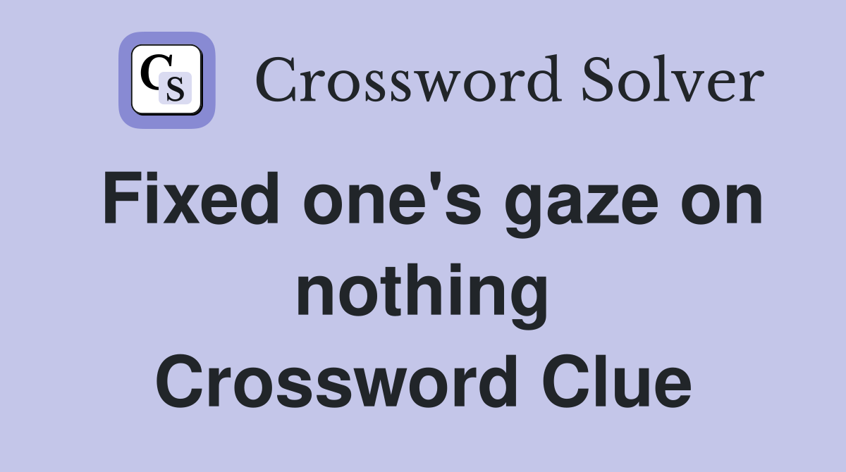 Fixed one's gaze on nothing Crossword Clue