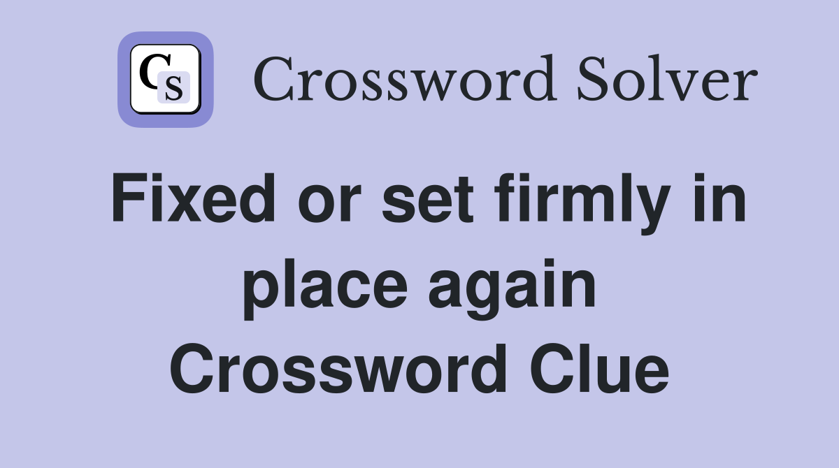 Fixed or set firmly in place again Crossword Clue