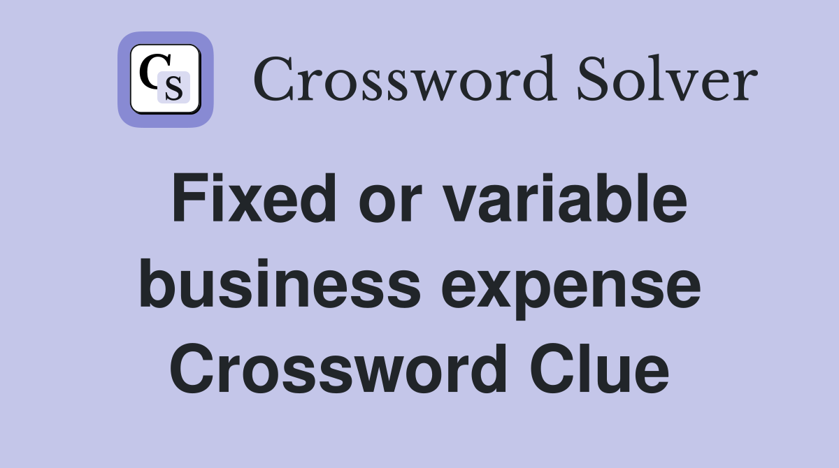 Fixed or variable business expense Crossword Clue