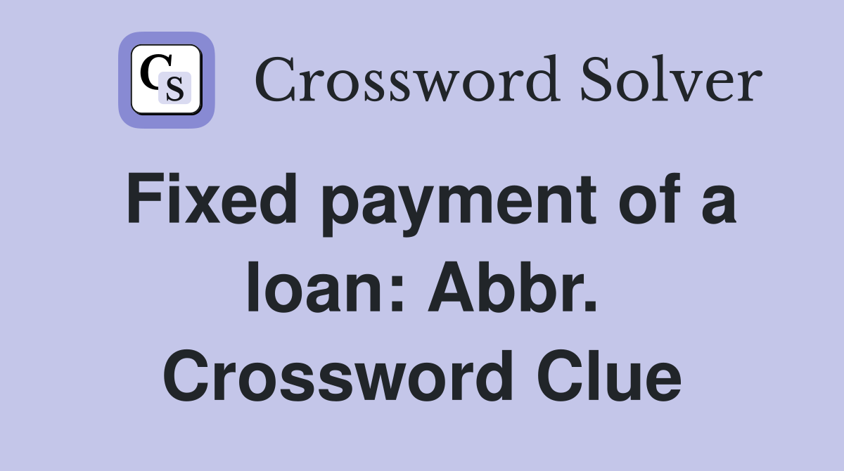 Fixed payment of a loan: Abbr. Crossword Clue