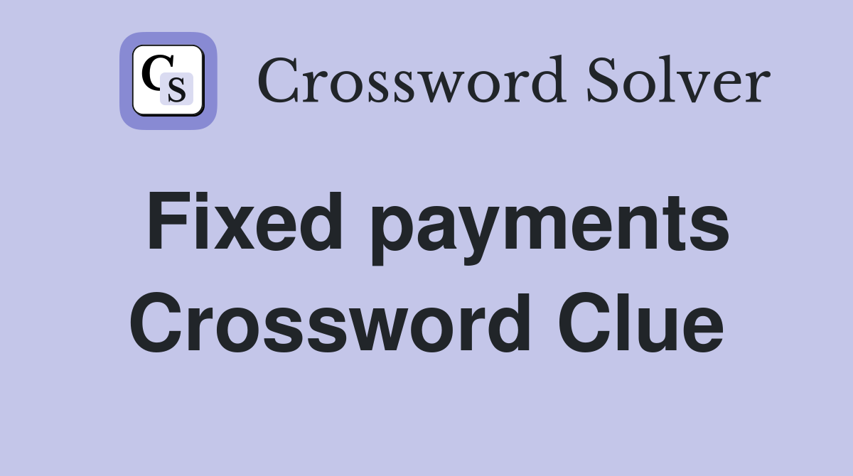 Fixed payments Crossword Clue