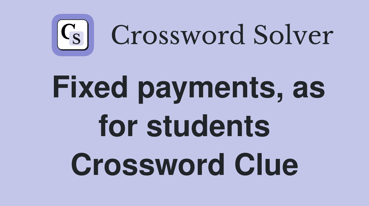 Fixed payments, as for students Crossword Clue