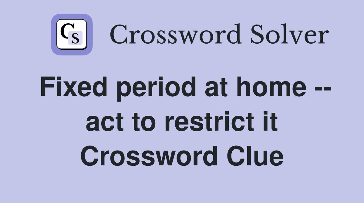 Fixed period at home -- act to restrict it Crossword Clue