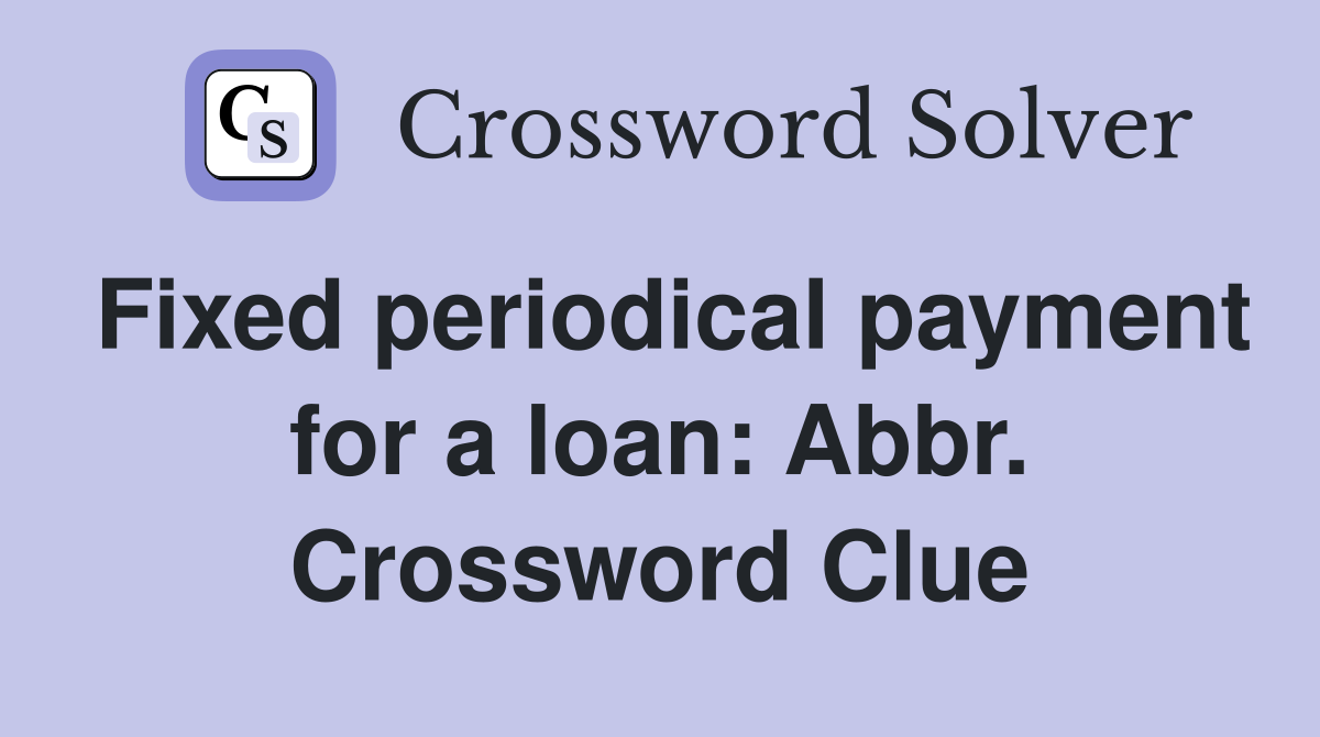 Fixed periodical payment for a loan: Abbr. Crossword Clue