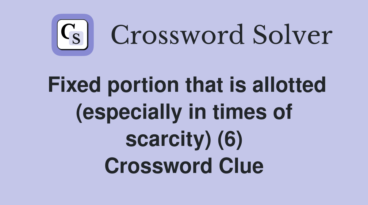 Fixed portion that is allotted (especially in times of scarcity) (6) Crossword Clue